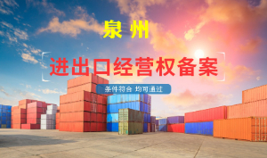 2025泉州進出口權辦理指南 泉州注冊外貿公司辦理進出口權